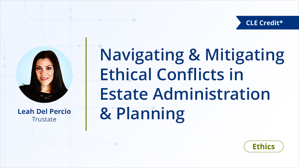 Navigating & Mitigating Ethical Conflicts in Estate Administration & Planning