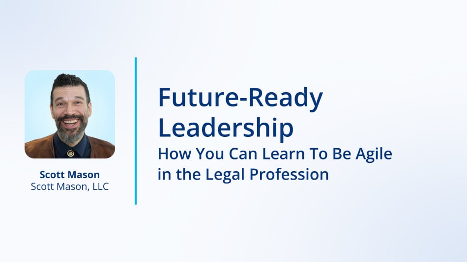 Future-Ready Leadership: How You Can Learn To Be Agile in the Legal Profession